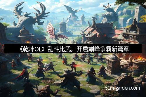 《乾坤OL》乱斗比武，开启巅峰争霸新篇章