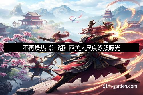 不再燥热《江湖》四美大尺度泳照曝光