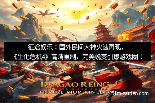 征途娱乐：国外民间大神火速再现，《生化危机4》高清重制，完美蜕变引爆游戏圈！